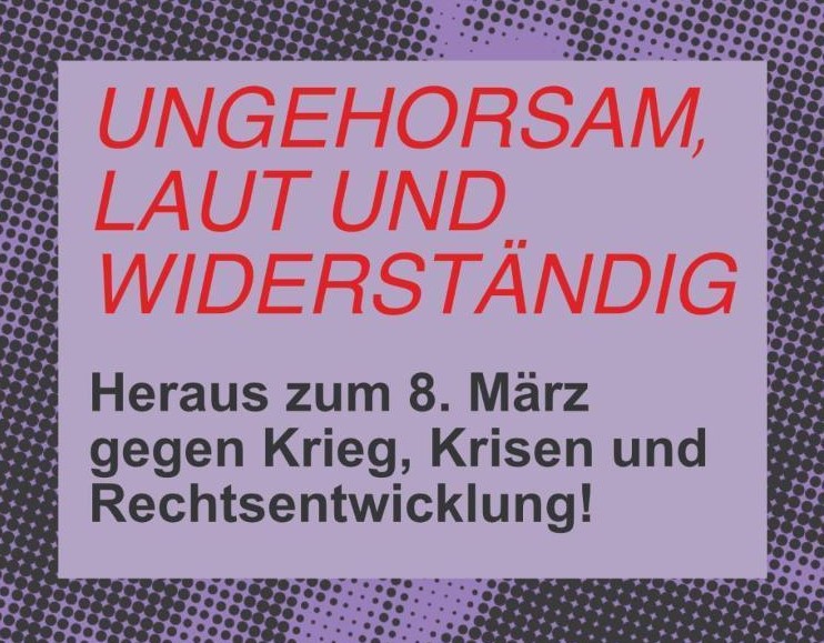 Ungehorsam, laut und widerständig. Heraus zum 8. März gegen Krieg, Krisen und Rechtsentwicklung!
