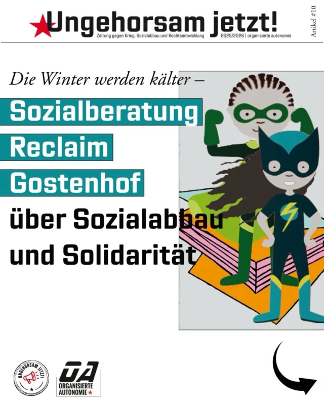 Sozialabbau ist kein abstraktes Schlagwort – er bedeutet Unsicherheit im Alltag: drohende Sanktionen, steigende Mieten, bürokratische Hürden, Existenzangst.

Doch Menschen organisieren sich.
Die Sozialberatung Reclaim Gostenhof zeigt, was praktische Solidarität heißt: gemeinsam gegen Behördenwillkür, gegen soziale Kälte – für ein solidarisches Miteinander!

📰 In unserem Artikel in der „Ungehorsam jetzt!“-Zeitung gegen Krieg, Sozialabbau und Rechtsentwicklung stellen wir ihre Arbeit vor. Und wir fragen, warum Sozialberatung mehr ist als Hilfe im Einzelfall – nämlich politischer Widerstand gegen Sozialabbau.

👉 Den ganzen Artikel findet ihr auf unserer Website
🔗 Link in der Bio

#UngehorsamJetzt #Sozialabbau #Solidarität #Sozialberatung #ReclaimGostenhof Klassenpolitik