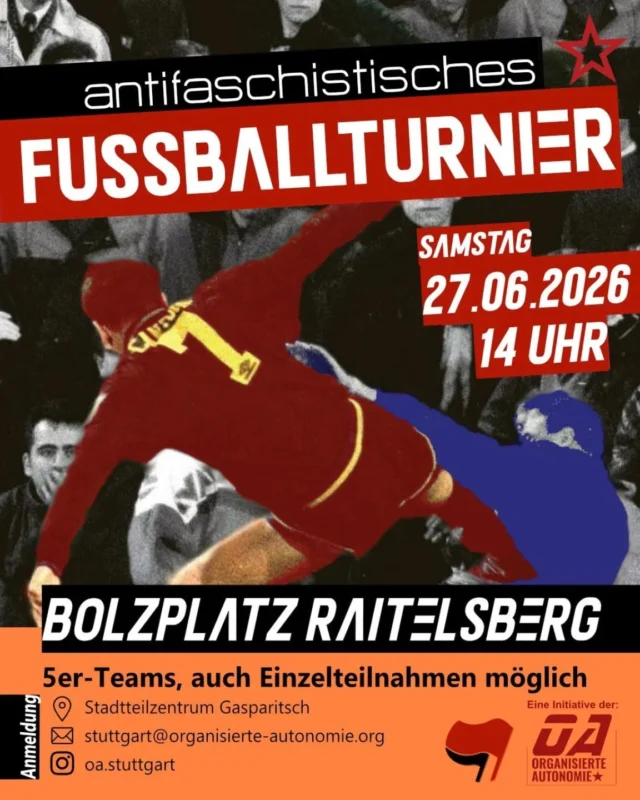 Unser antifaschistisches Fußballturnier geht in die dritte Runde! ⚽️🚩

Du kickst gerne und findest es wichtig, gegen Nazis, rechte Akteur*innen und ihre Politik aktiv zu werden?

Dann haben wir was gemeinsam!

Komm vorbei – egal ob als Einzelperson(en) oder als fertig aufgestelltes Team (5er Teams).

🗓️ Wann: Am 27. Juni ab 14 Uhr 
📍 Bolzplatz in Raitelsberg / Stuttgart-Ost

Da wir so besser planen können, meldet euch bitte vorher an:
🗣️ im @stadtteilzentrum_gasparitsch 
📨 oder über stuttgart@organisierte-autonomie.org
💬 oder über Instagram: @oa.stuttgart