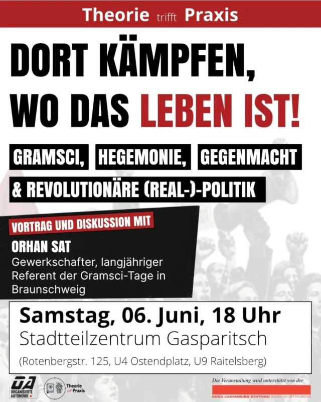 Warum erscheinen Konkurrenzdenken, Leistungsdruck oder Nationalismus oft als selbstverständlich? Warum werden gesellschaftliche Verhältnisse akzeptiert, obwohl sie den Interessen vieler Menschen entgegenstehen?

Antonio Gramsci beschrieb mit dem Begriff der Hegemonie, wie Herrschaft nicht nur durch Zwang funktioniert, sondern auch dadurch, dass die Werte und Vorstellungen der Herrschenden tief im Alltag verankert werden — in Schule, Medien, Kultur und unserem alltäglichen Denken.

Wenn wir diese Verhältnisse verändern wollen braucht es den Aufbau von Gegenmacht, den Kampf um Köpfe und Herzen — und eine Praxis, die dort ansetzt, wo das Leben tatsächlich stattfindet.

Gemeinsam mit Orhan Sat wollen wir darüber sprechen, was Gramscis Überlegungen heute noch bedeuten, wie Gegenmacht konkret aufgebaut werden kann und was revolutionäre Politik im Alltag heißen kann.

📍 Samstag, 6. Juni | 18 Uhr
📍 Stadtteilzentrum Gasparitsch, Stuttgart

Kommt vorbei und diskutiert mit uns.