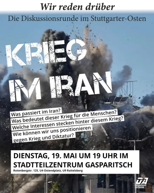 Was passiert im Iran? Was bedeutet dieser Krieg für die Menschen? Welche Interessen stecken hinter diesem Krieg? Wie können wir uns positionieren gegen Krieg und Diktatur?

Diesen Fragen wollen wir in der Diskussionsrunde im Mai aufwerfen und gemeinsam diskutieren. Komm vorbei, bring deine Meinung und Fragen mit – wir reden drüber!

Dienstag, 19. Mai, 19 Uhr
Stadtteilzentrum Gasparitsch (@stadtteilzentrum_gasparitsch)
Rotenbergstr. 125, 70190 Stuttgart